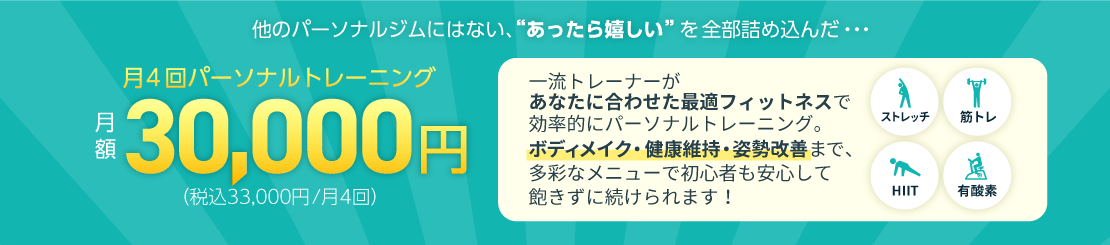 他のパーソナルジムにはない、あったら嬉しいを全部詰め込んだプラン!月謝30,000円(税込33,000円)で月4回パーソナルトレーニングが受けられる。