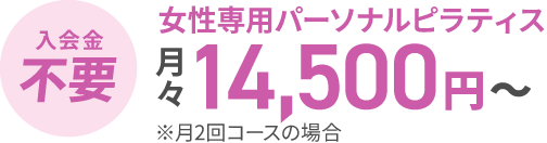 入会金不要。女性専用パーソナルピラティス月々14,500円～。月2回コースの場合。