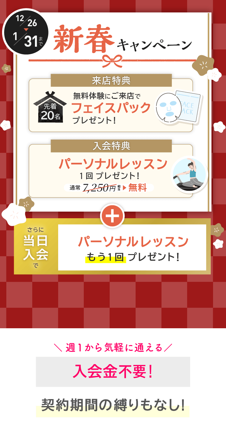 新春キャンペーン実施中！今ならご来店で先着20名にフェイスパックプレゼント。ご入会でパーソナルレッスン1回プレゼント。さらに当日入会でパーソナルレッスンがもう1回プレゼント！12/26～1/31まで。