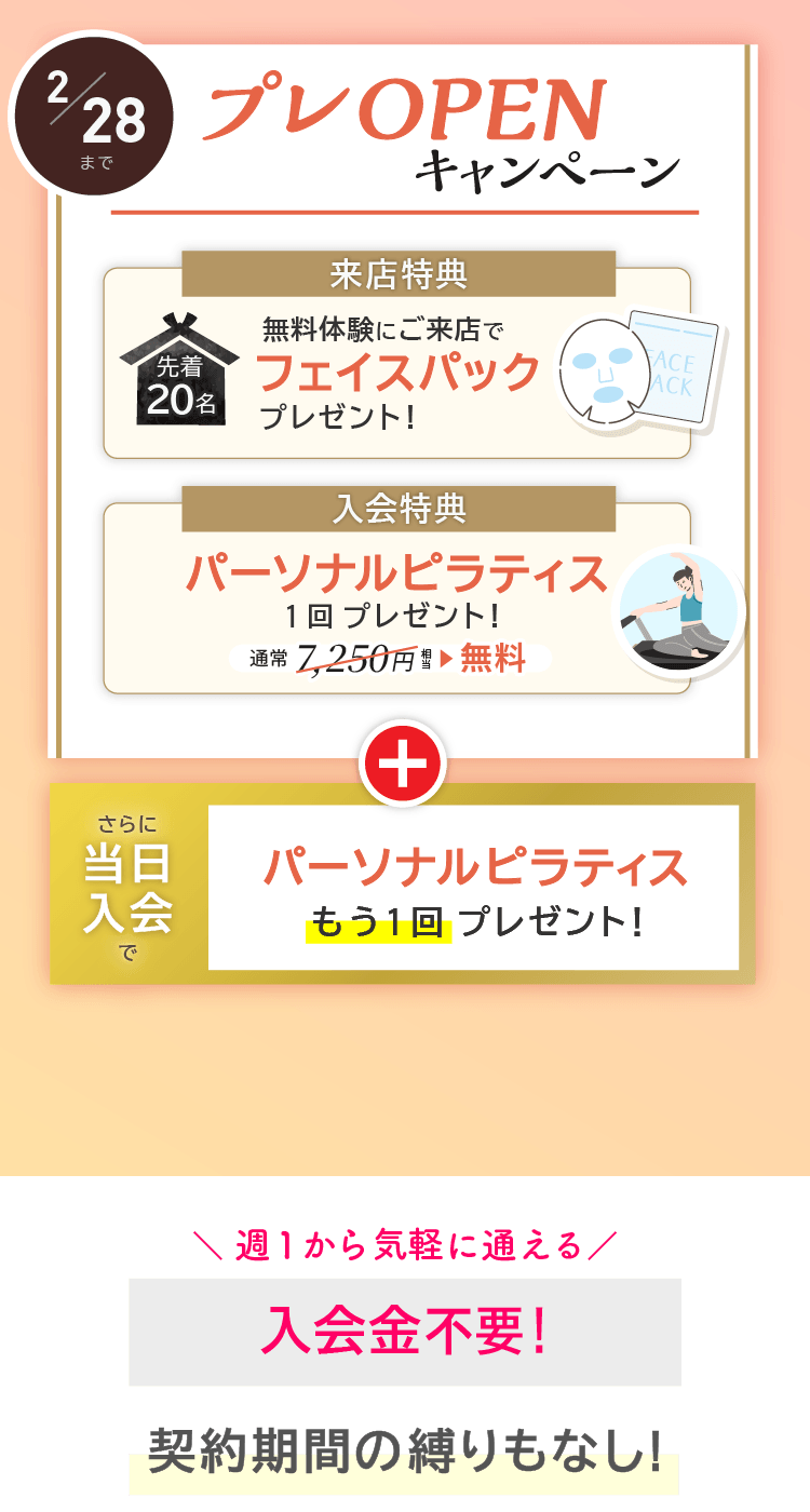 OPENキャンペーン実施中！今ならご来店で先着20名にフェイスパックプレゼント。ご入会でパーソナルレッスン1回プレゼント。さらに当日入会でパーソナルレッスンがもう1回プレゼント！12/26～2/28まで。