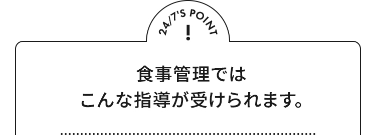 24/7'S POINT 食事管理ではこんな指導が受けられます。